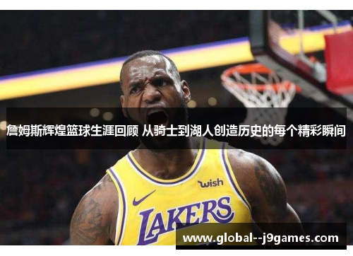 詹姆斯辉煌篮球生涯回顾 从骑士到湖人创造历史的每个精彩瞬间