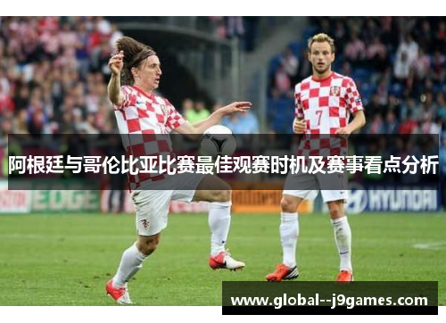 阿根廷与哥伦比亚比赛最佳观赛时机及赛事看点分析