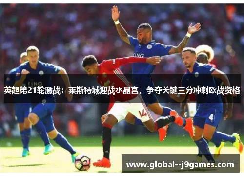 英超第21轮激战：莱斯特城迎战水晶宫，争夺关键三分冲刺欧战资格