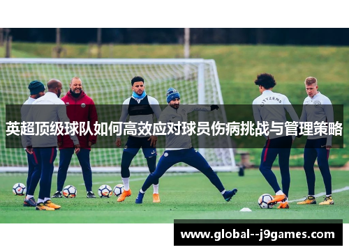 英超顶级球队如何高效应对球员伤病挑战与管理策略