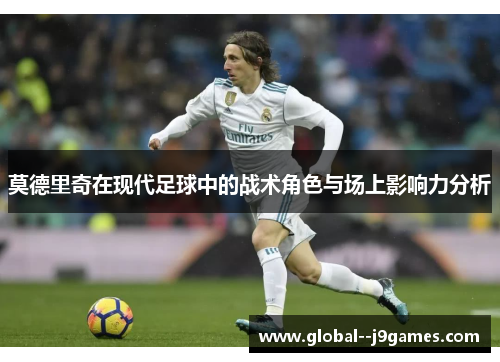 莫德里奇在现代足球中的战术角色与场上影响力分析