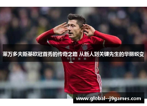 莱万多夫斯基欧冠首秀的传奇之路 从新人到关键先生的华丽蜕变