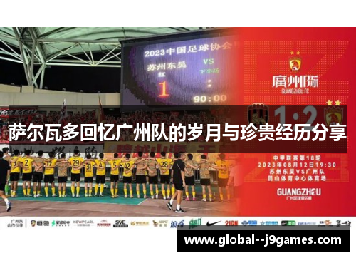 萨尔瓦多回忆广州队的岁月与珍贵经历分享