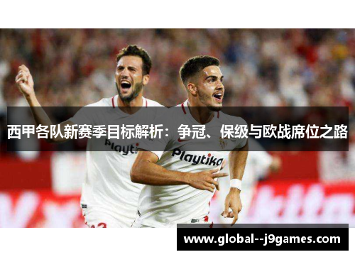 西甲各队新赛季目标解析：争冠、保级与欧战席位之路
