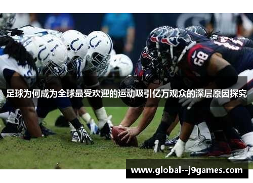 足球为何成为全球最受欢迎的运动吸引亿万观众的深层原因探究