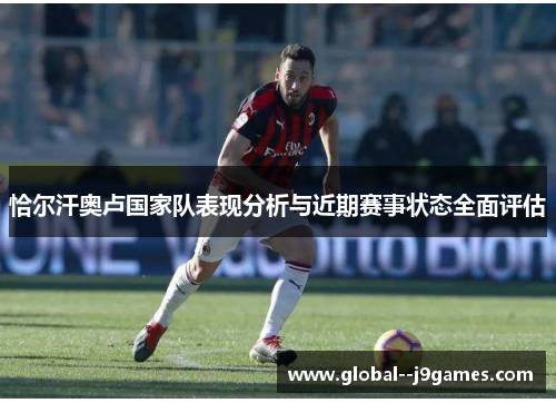 恰尔汗奥卢国家队表现分析与近期赛事状态全面评估