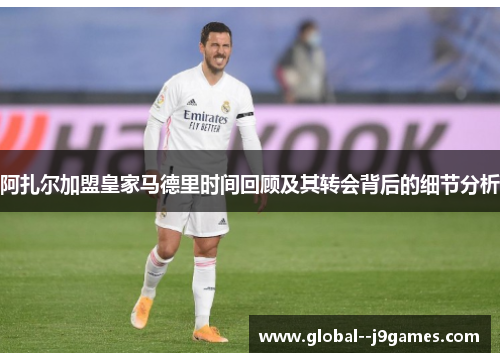 阿扎尔加盟皇家马德里时间回顾及其转会背后的细节分析