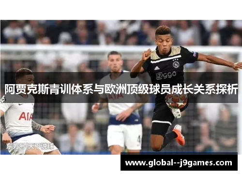 阿贾克斯青训体系与欧洲顶级球员成长关系探析 阿贾克斯青训体系与欧洲顶级球员成长关系探析