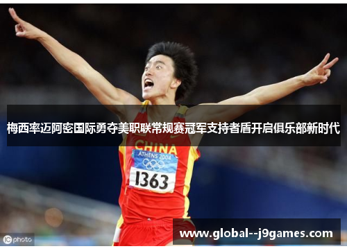 梅西率迈阿密国际勇夺美职联常规赛冠军支持者盾开启俱乐部新时代