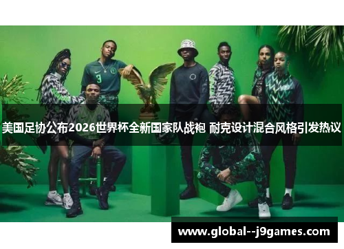 美国足协公布2026世界杯全新国家队战袍 耐克设计混合风格引发热议 美国足协公布2026世界杯全新国家队战袍 耐克设计混合风格引发热议