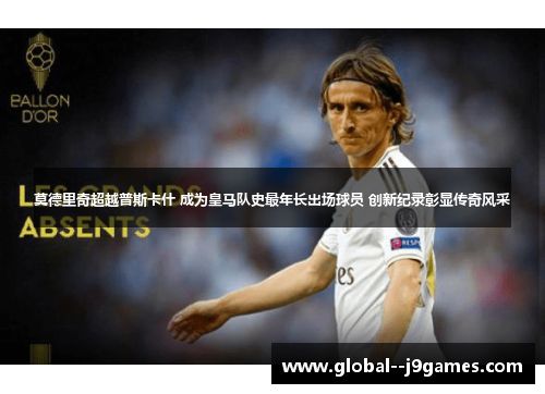 莫德里奇超越普斯卡什 成为皇马队史最年长出场球员 创新纪录彰显传奇风采 莫德里奇超越普斯卡什 成为皇马队史最年长出场球员 创新纪录彰显传奇风采