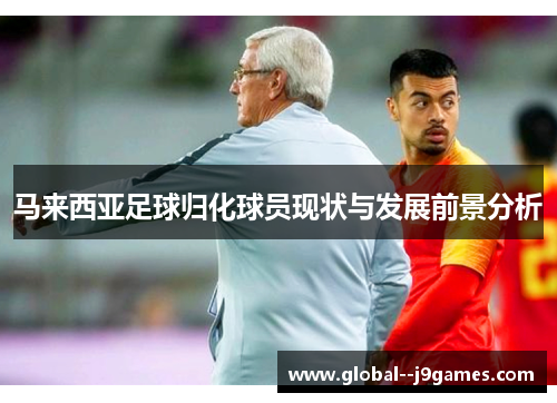 马来西亚足球归化球员现状与发展前景分析