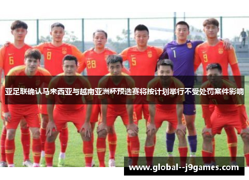 亚足联确认马来西亚与越南亚洲杯预选赛将按计划举行不受处罚案件影响