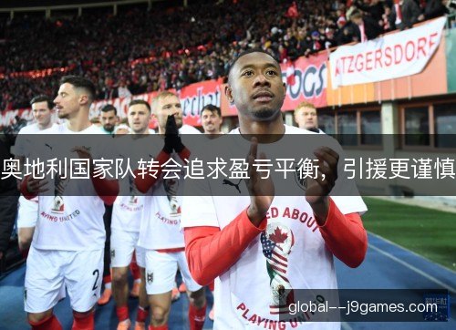 奥地利国家队转会追求盈亏平衡，引援更谨慎